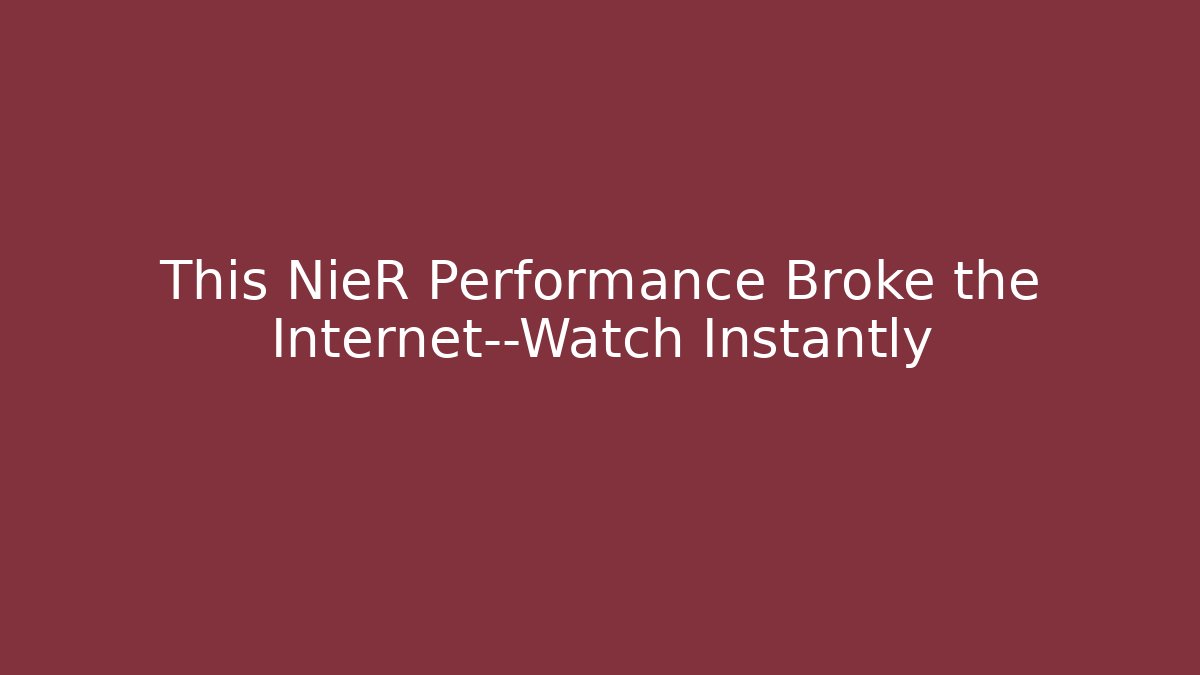 This NieR Performance Broke the Internet—Watch Instantly - Critter Realm