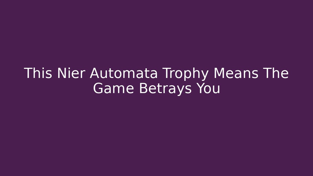 This Nier Automata Trophy Means The Game Betrays You