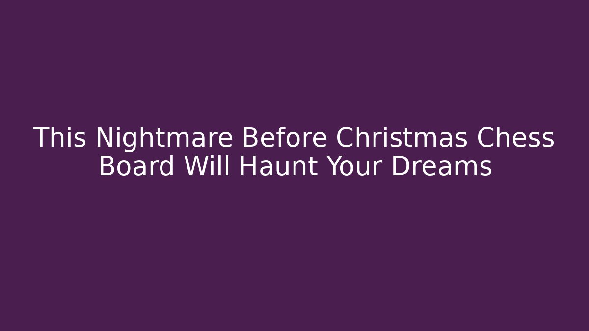 This Nightmare Before Christmas Chess Board Will Haunt Your Dreams