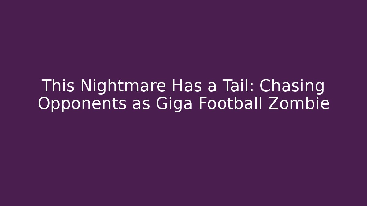 This Nightmare Has a Tail: Chasing Opponents as Giga Football Zombie - Critter Realm