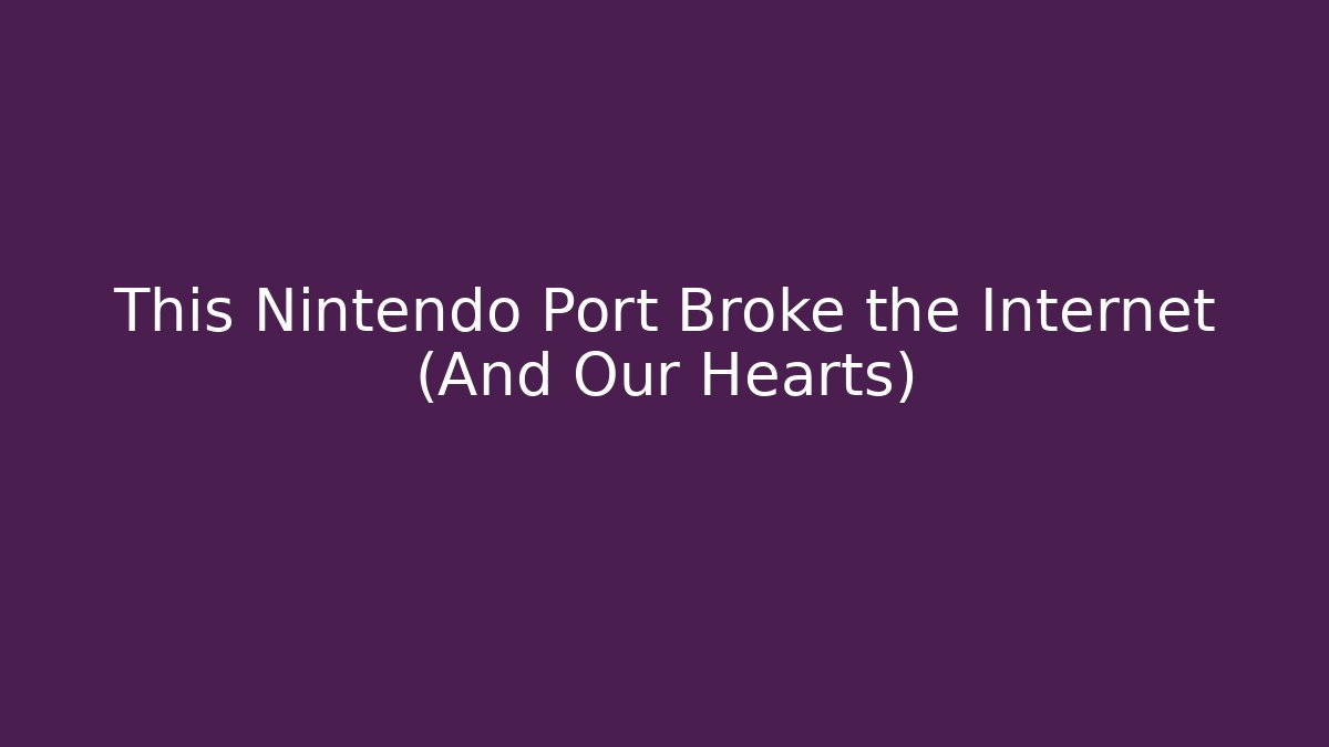 This Nintendo Port Broke the Internet (And Our Hearts)