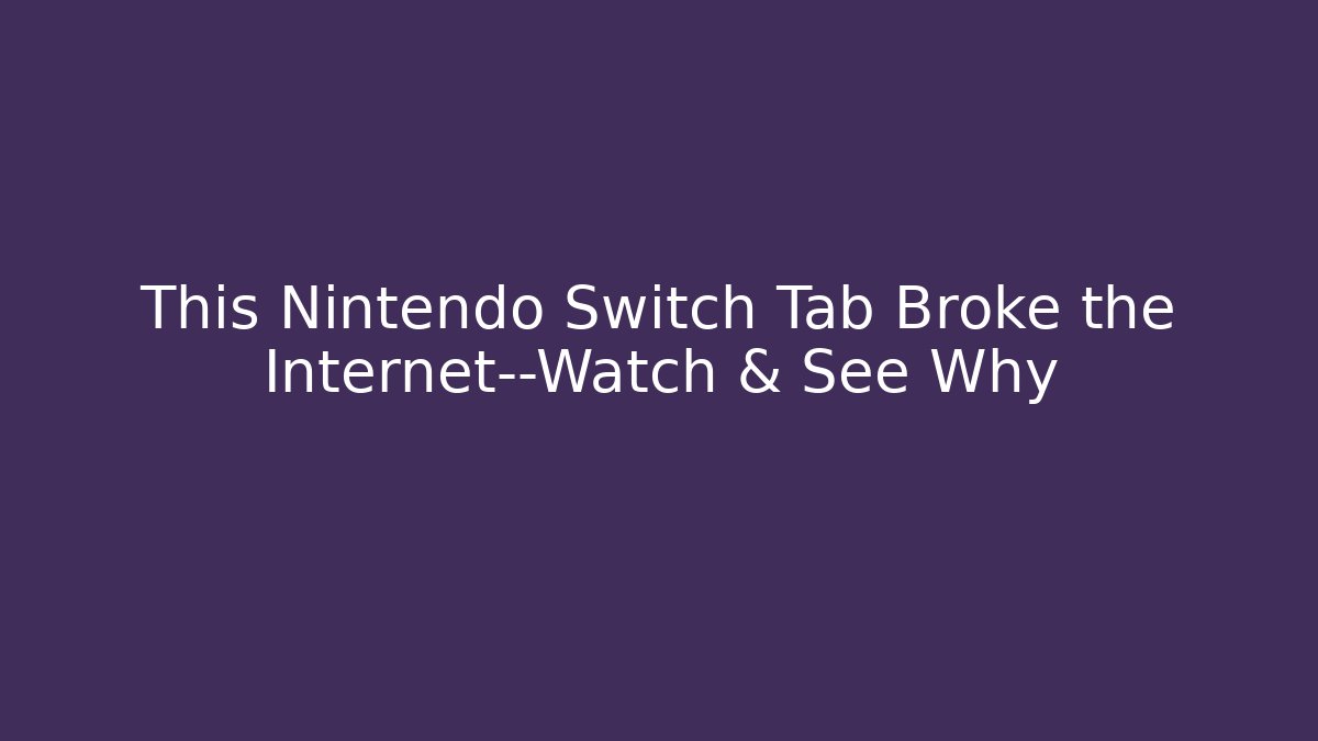 This Nintendo Switch Tab Broke the Internet—Watch & See Why