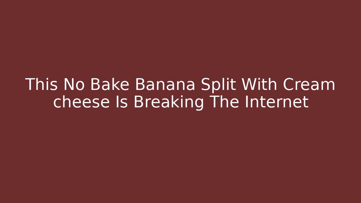 This No Bake Banana Split With Cream cheese Is Breaking The Internet