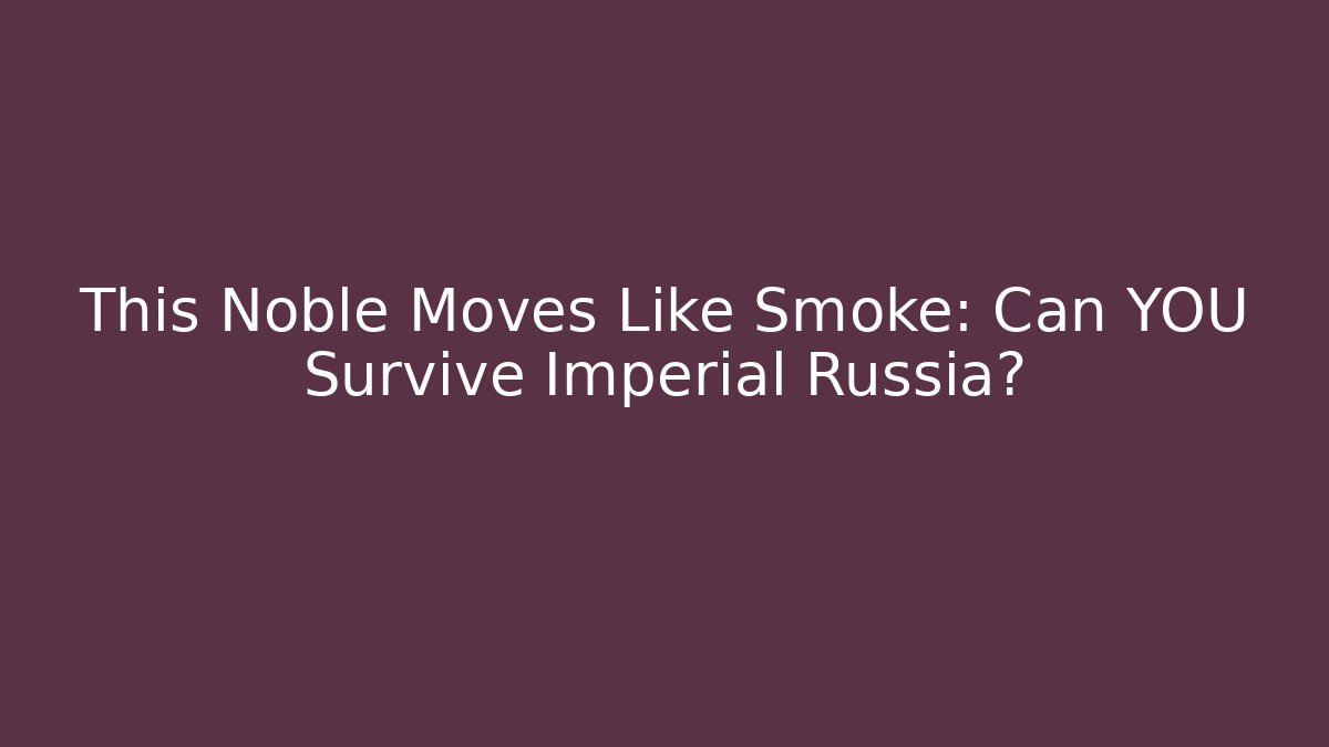 This Noble Moves Like Smoke: Can YOU Survive Imperial Russia?