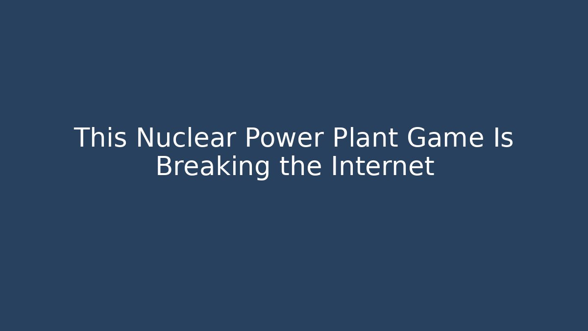 This Nuclear Power Plant Game Is Breaking the Internet - Critter Realm