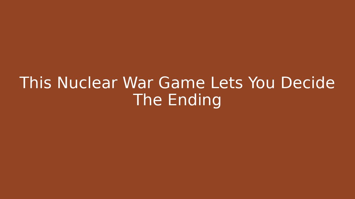 This Nuclear War Game Lets You Decide The Ending