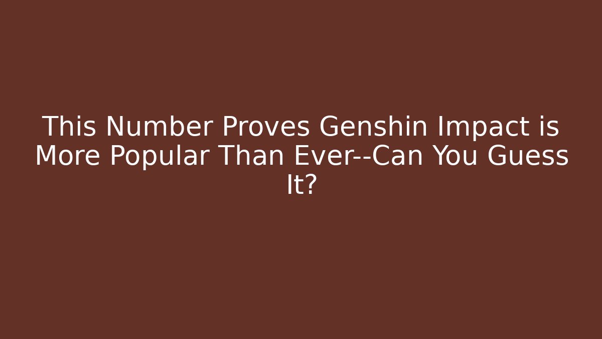 This Number Proves Genshin Impact is More Popular Than Ever—Can You Guess It?