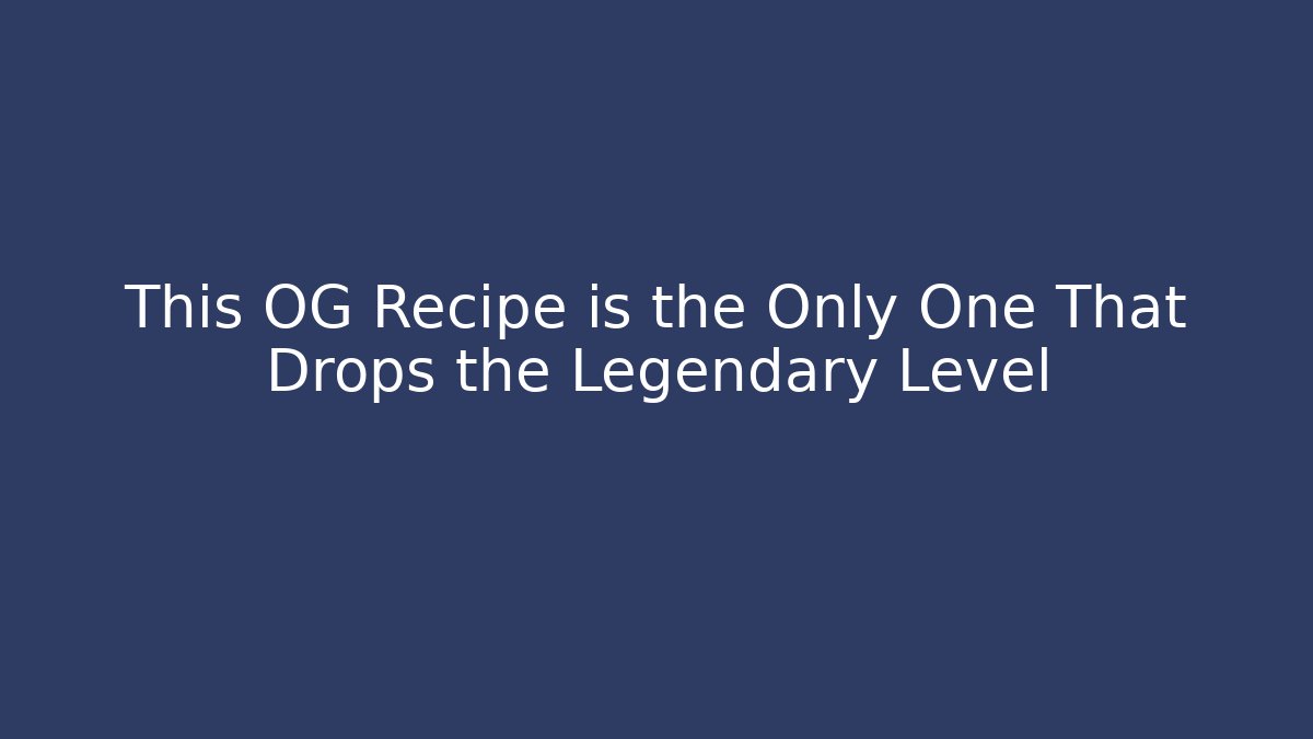 This OG Recipe is the Only One That Drops the Legendary Level