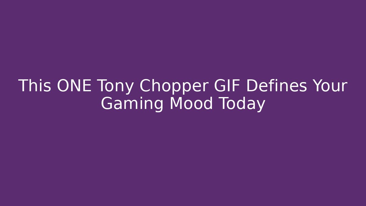 This ONE Tony Chopper GIF Defines Your Gaming Mood Today