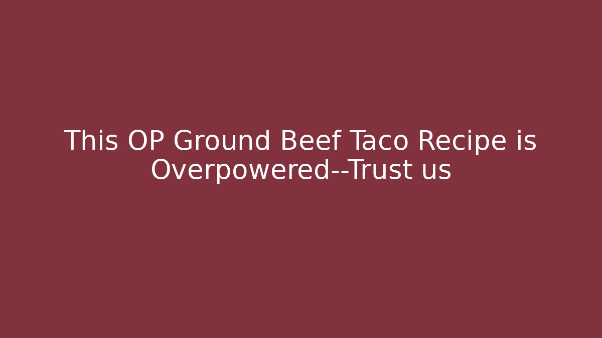 This OP Ground Beef Taco Recipe is Overpowered—Trust us