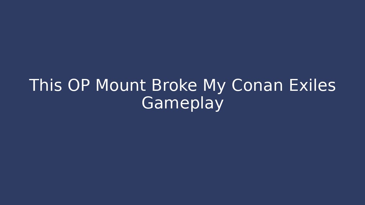 This OP Mount Broke My Conan Exiles Gameplay