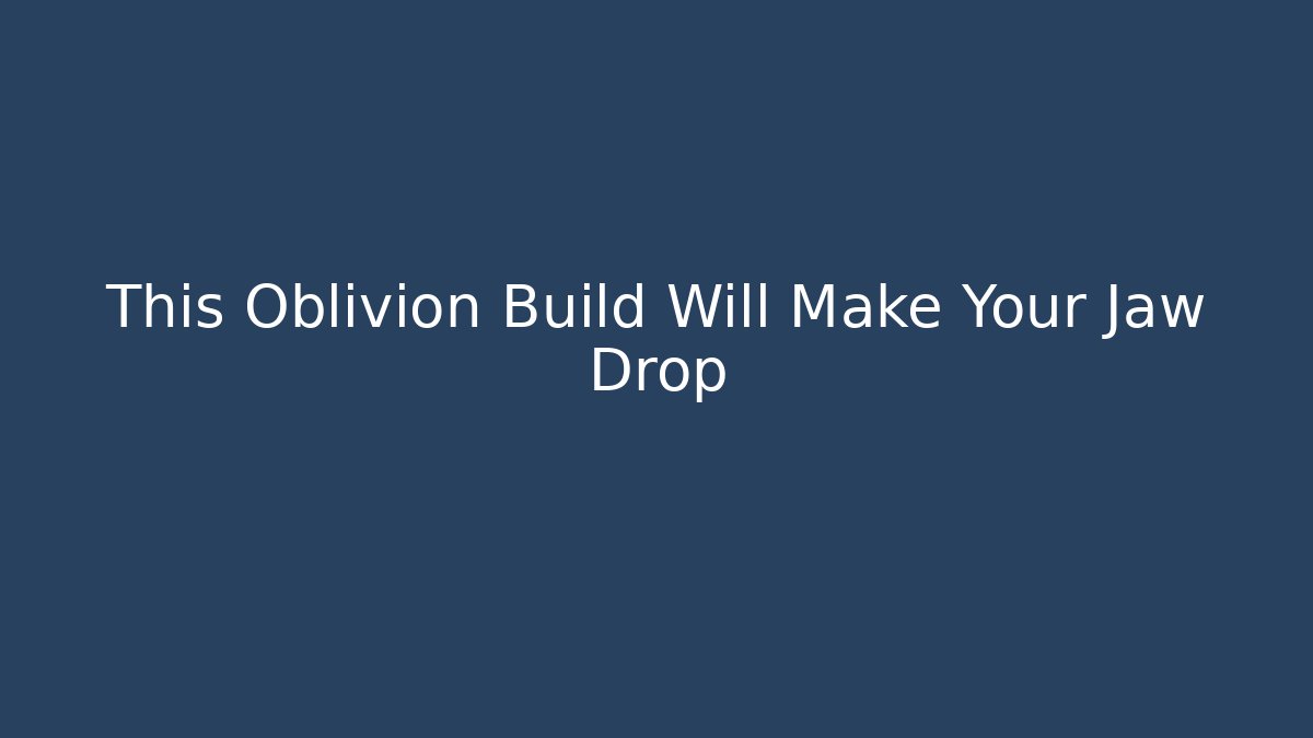 This Oblivion Build Will Make Your Jaw Drop