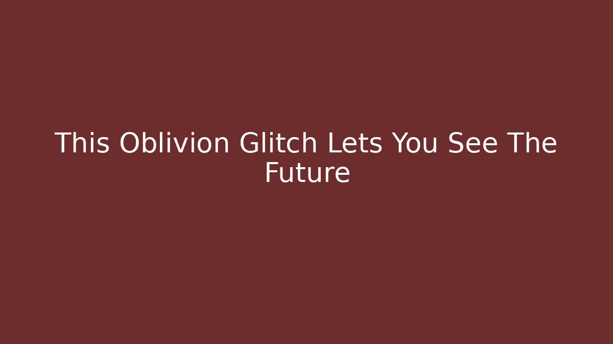 This Oblivion Glitch Lets You See The Future - Critter Realm