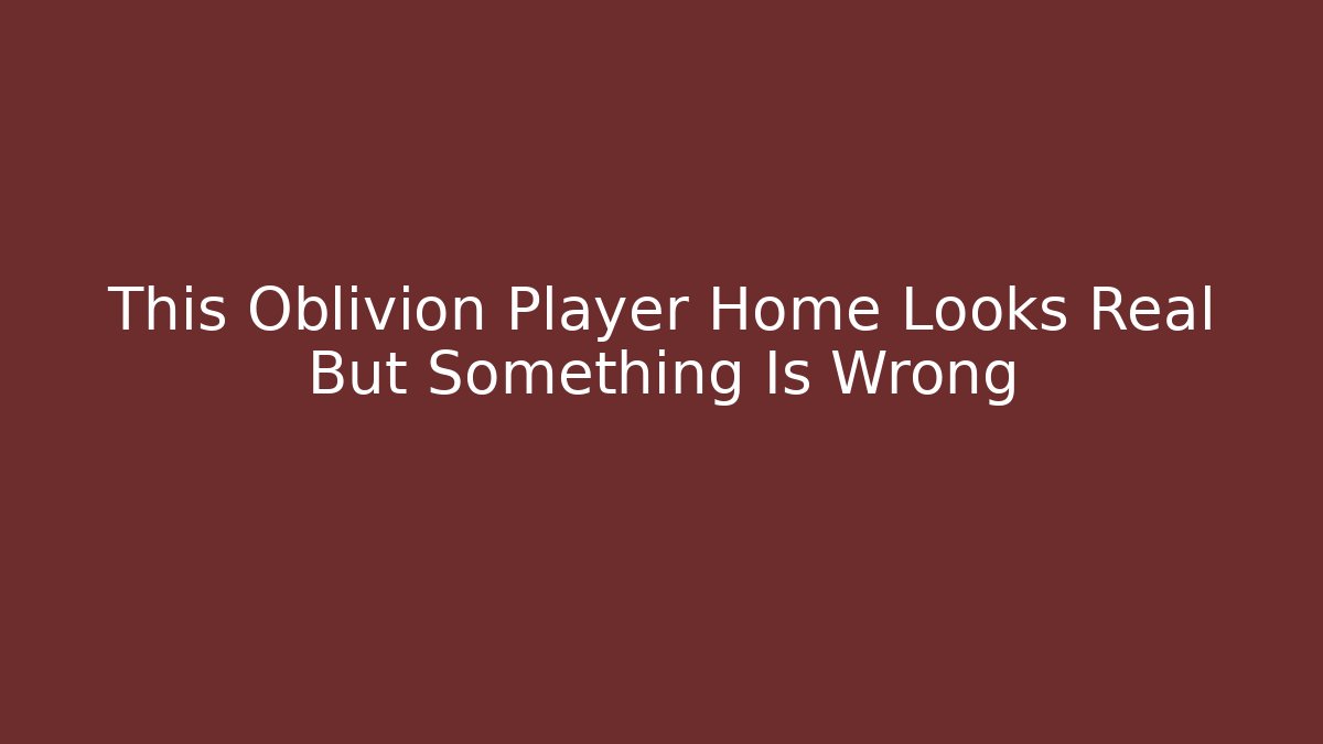 This Oblivion Player Home Looks Real But Something Is Wrong