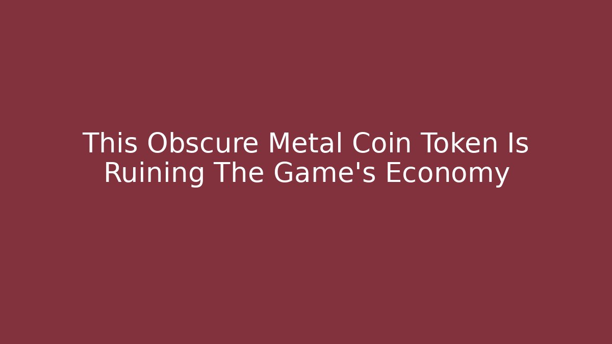 This Obscure Metal Coin Token Is Ruining The Game's Economy