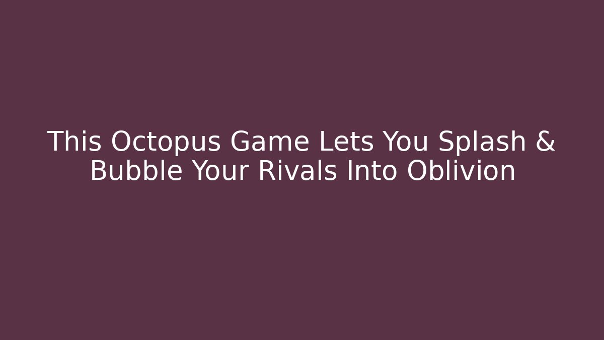 This Octopus Game Lets You Splash & Bubble Your Rivals Into Oblivion - Critter Realm
