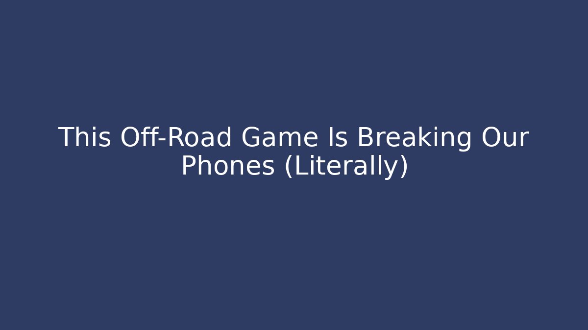 This Off-Road Game Is Breaking Our Phones (Literally)