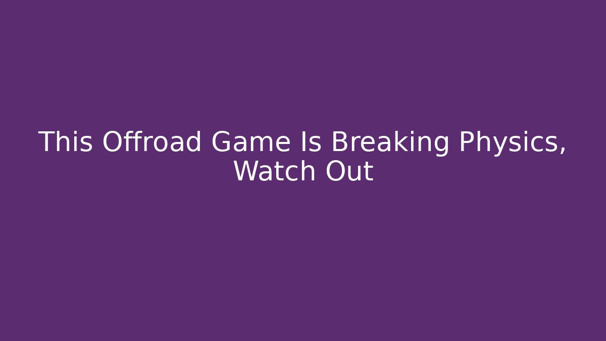 This Offroad Game Is Breaking Physics, Watch Out - Critter Realm