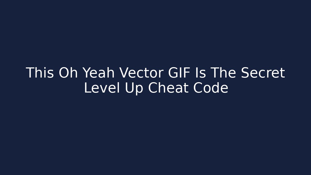This Oh Yeah Vector GIF Is The Secret Level Up Cheat Code