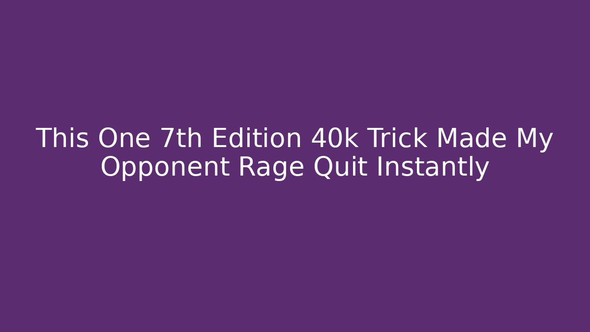 This One 7th Edition 40k Trick Made My Opponent Rage Quit Instantly