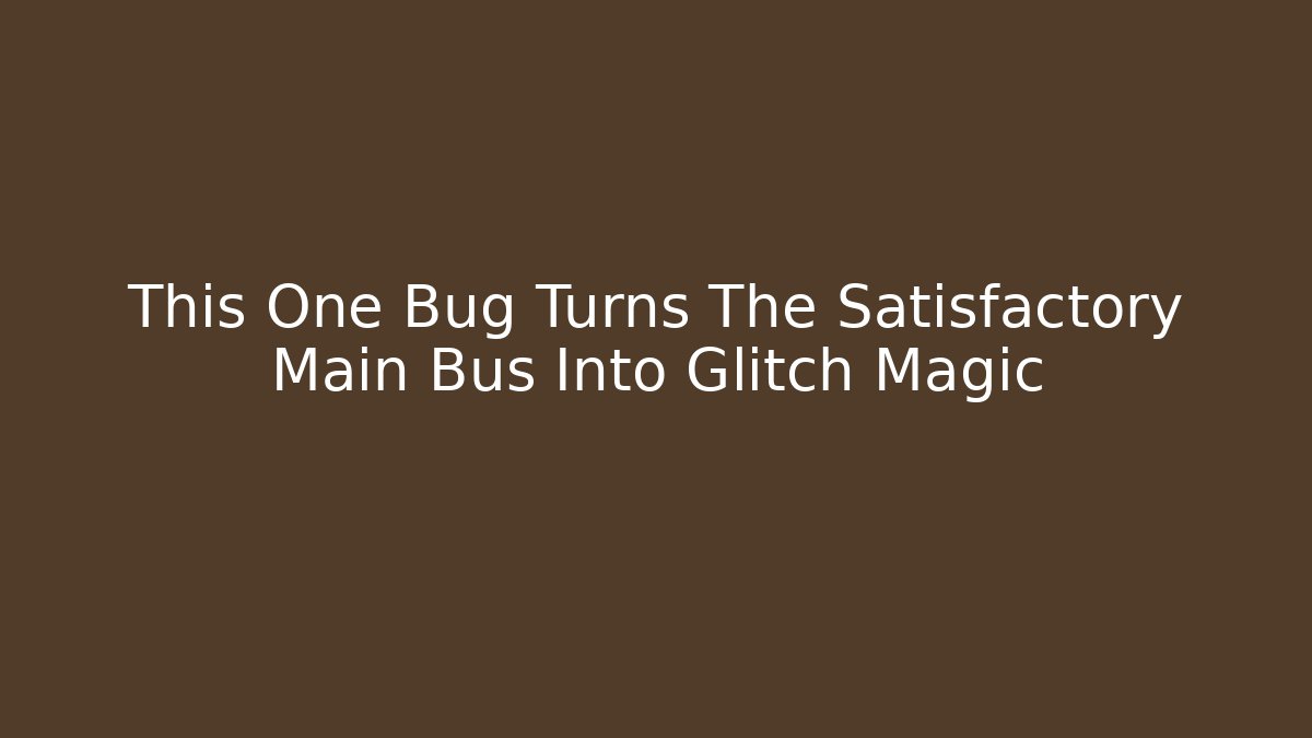 This One Bug Turns The Satisfactory Main Bus Into Glitch Magic