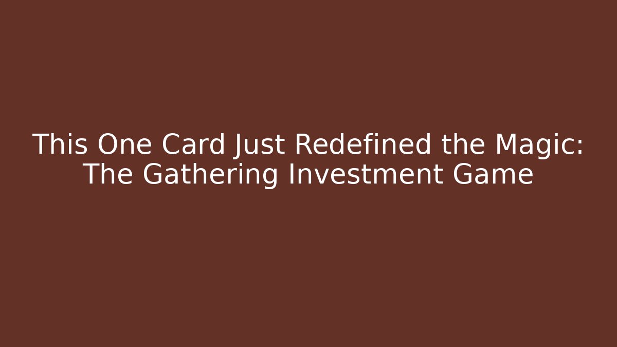 This One Card Just Redefined the Magic: The Gathering Investment Game