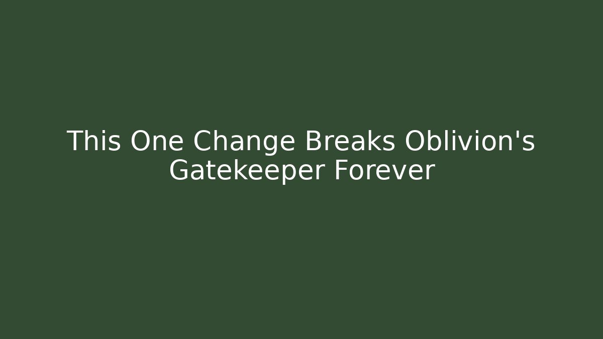 This One Change Breaks Oblivion's Gatekeeper Forever