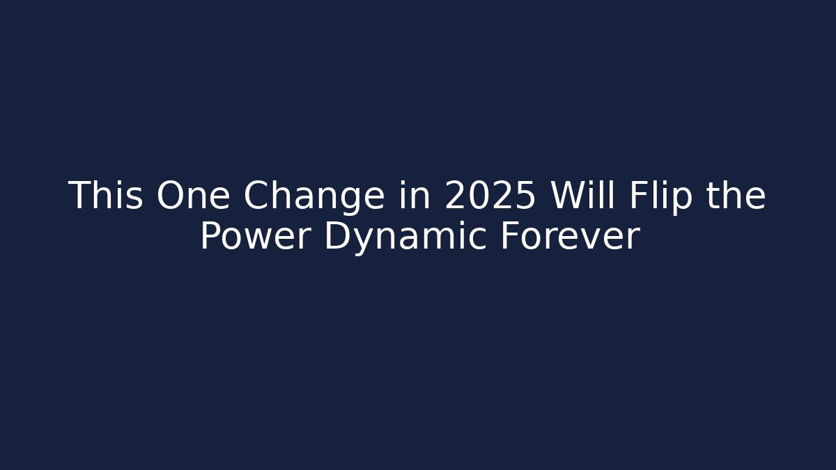 This One Change in 2025 Will Flip the Power Dynamic Forever