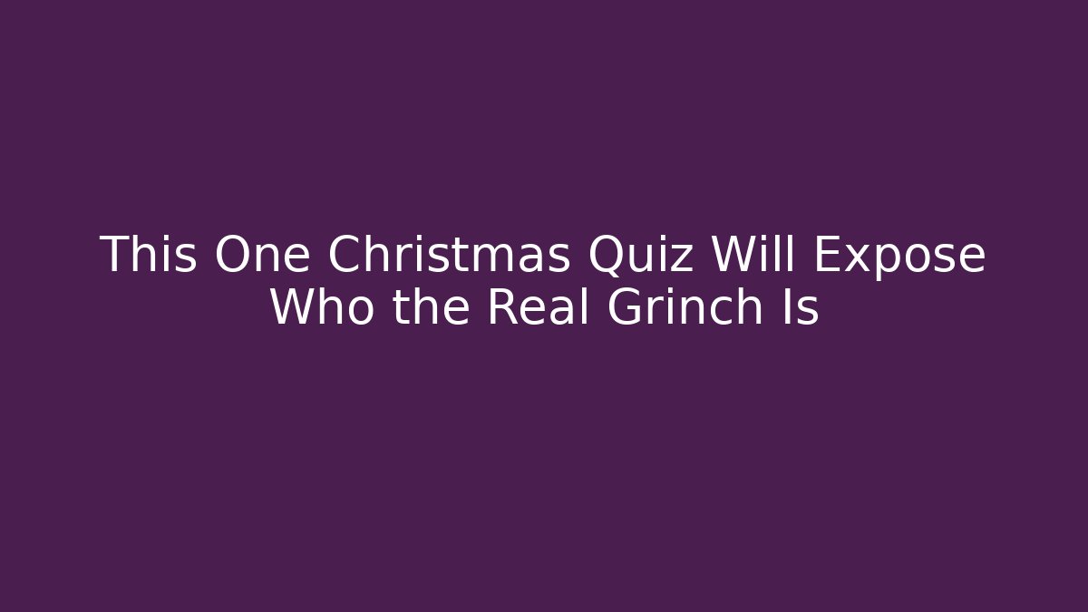 This One Christmas Quiz Will Expose Who the Real Grinch Is