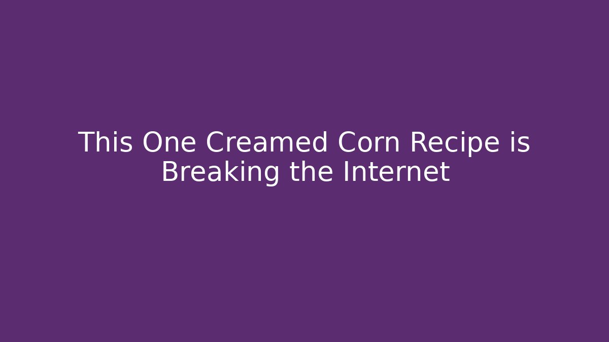 This One Creamed Corn Recipe is Breaking the Internet