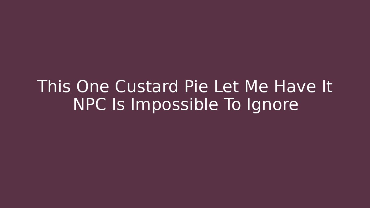 This One Custard Pie Let Me Have It NPC Is Impossible To Ignore