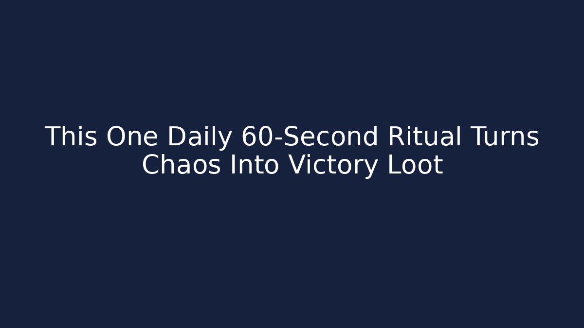 This One Daily 60-Second Ritual Turns Chaos Into Victory Loot