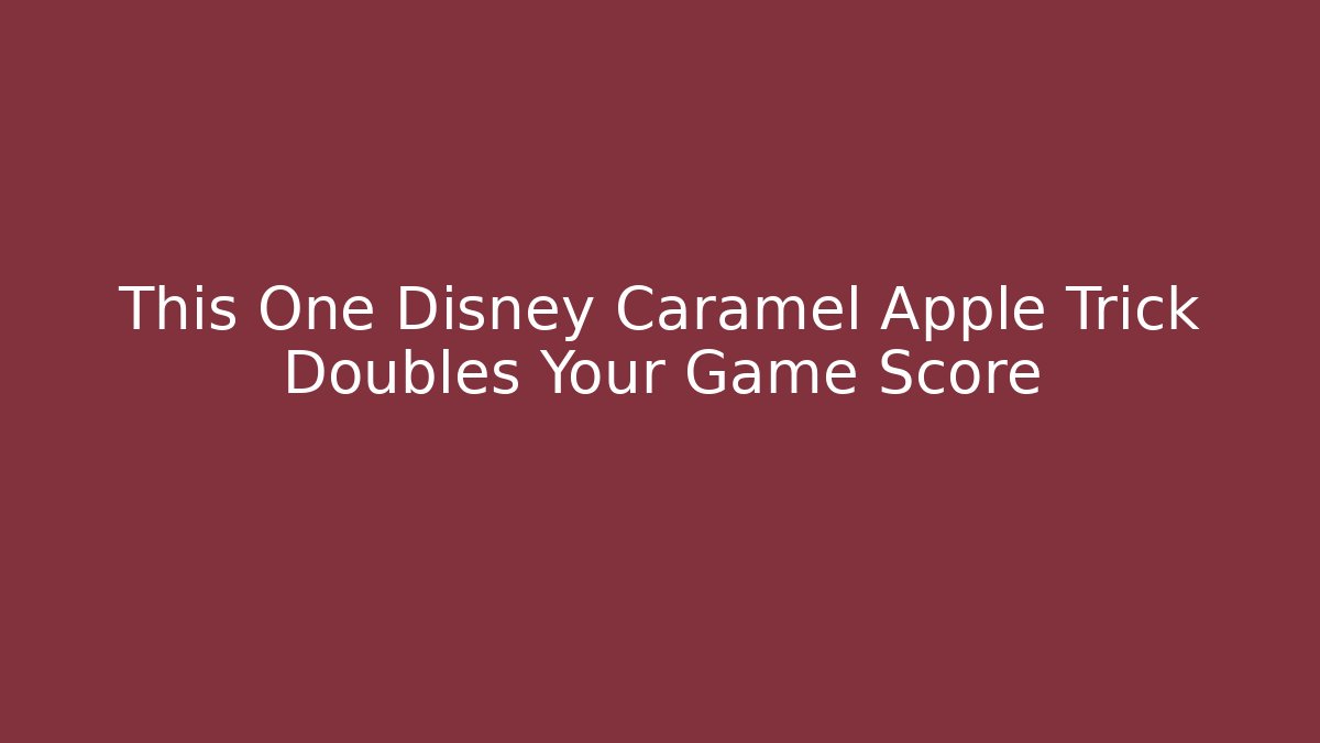 This One Disney Caramel Apple Trick Doubles Your Game Score
