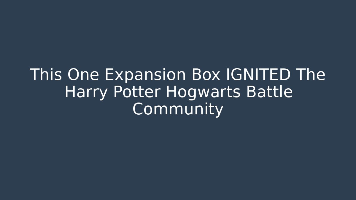 This One Expansion Box IGNITED The Harry Potter Hogwarts Battle Community - Critter Realm