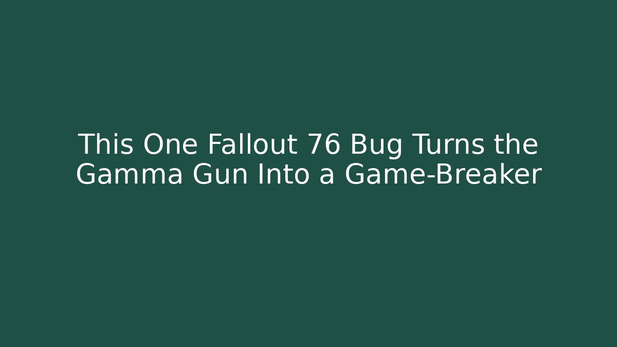 This One Fallout 76 Bug Turns the Gamma Gun Into a Game-Breaker