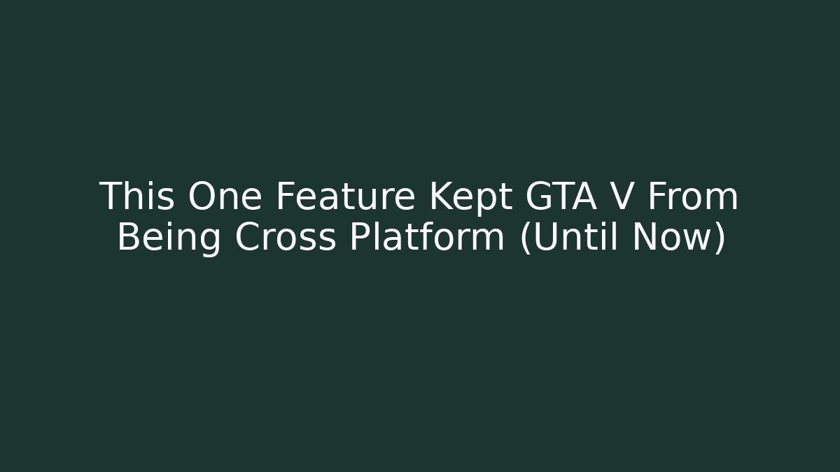 This One Feature Kept GTA V From Being Cross Platform (Until Now)