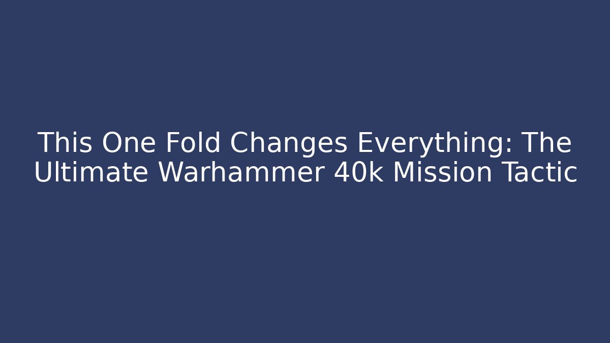 This One Fold Changes Everything: The Ultimate Warhammer 40k Mission Tactic - Critter Realm