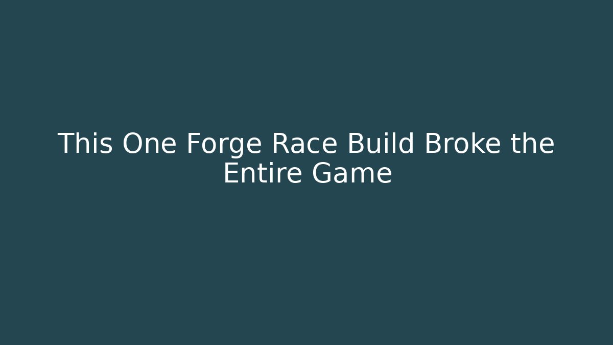 This One Forge Race Build Broke the Entire Game