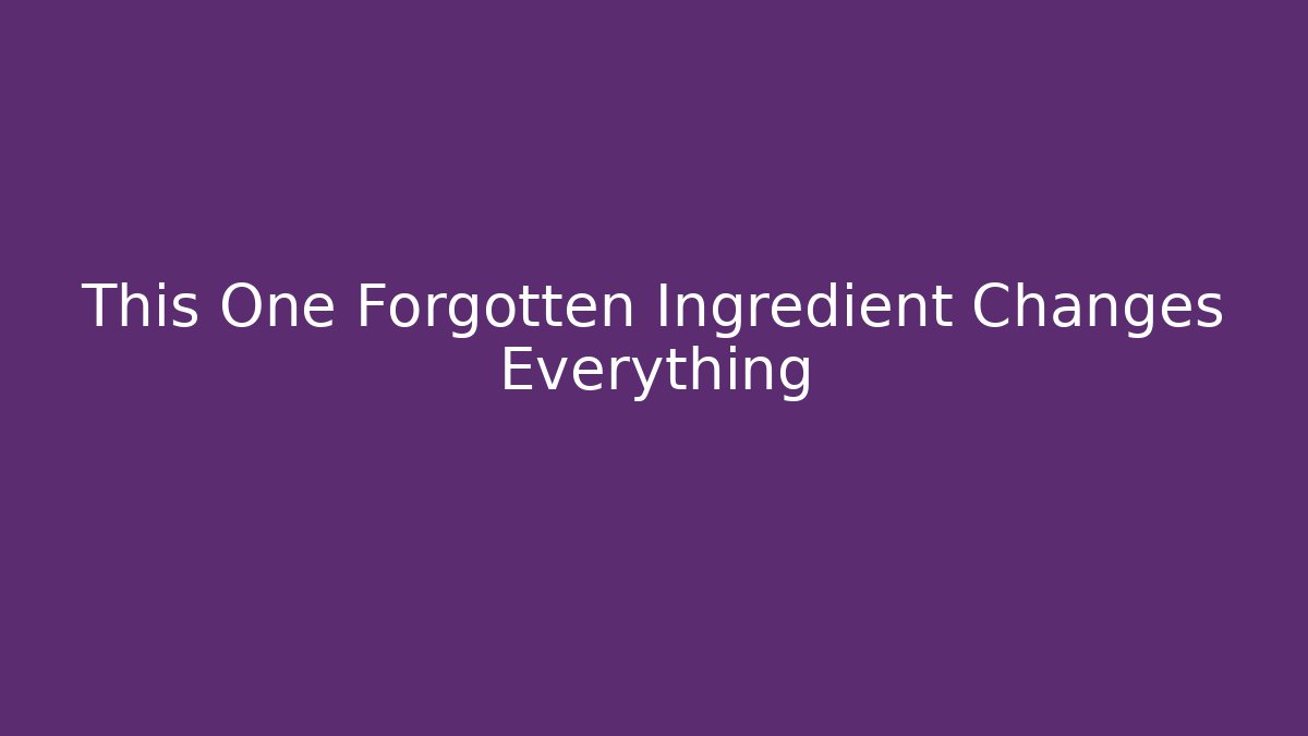 This One Forgotten Ingredient Changes Everything