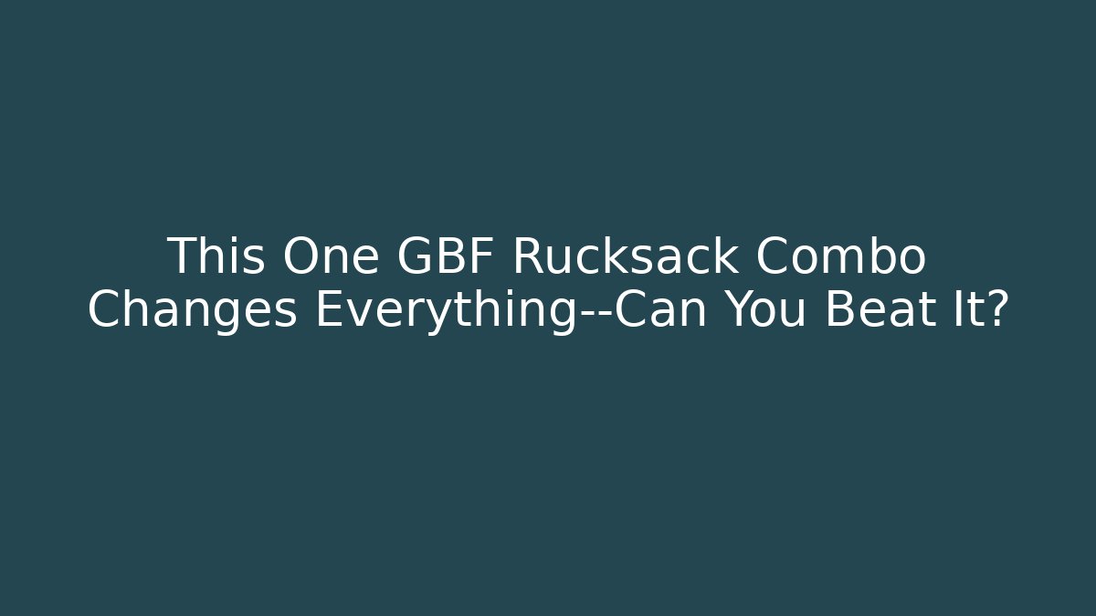This One GBF Rucksack Combo Changes Everything—Can You Beat It?