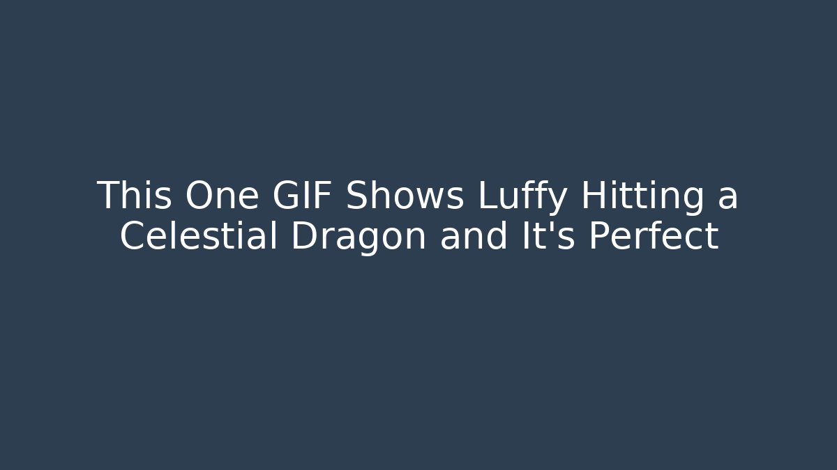 This One GIF Shows Luffy Hitting a Celestial Dragon and It's Perfect