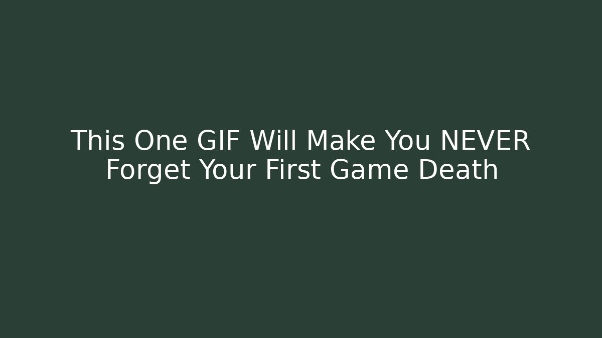 This One GIF Will Make You NEVER Forget Your First Game Death