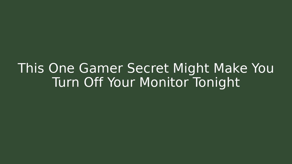 This One Gamer Secret Might Make You Turn Off Your Monitor Tonight