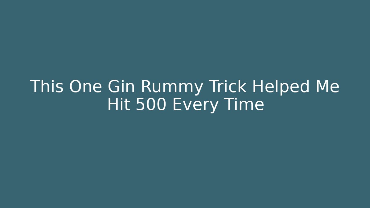 This One Gin Rummy Trick Helped Me Hit 500 Every Time