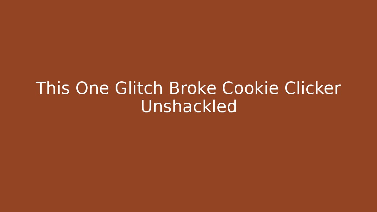 This One Glitch Broke Cookie Clicker Unshackled