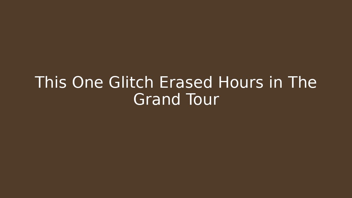 This One Glitch Erased Hours in The Grand Tour