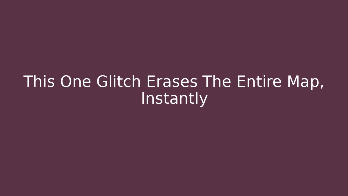 This One Glitch Erases The Entire Map, Instantly