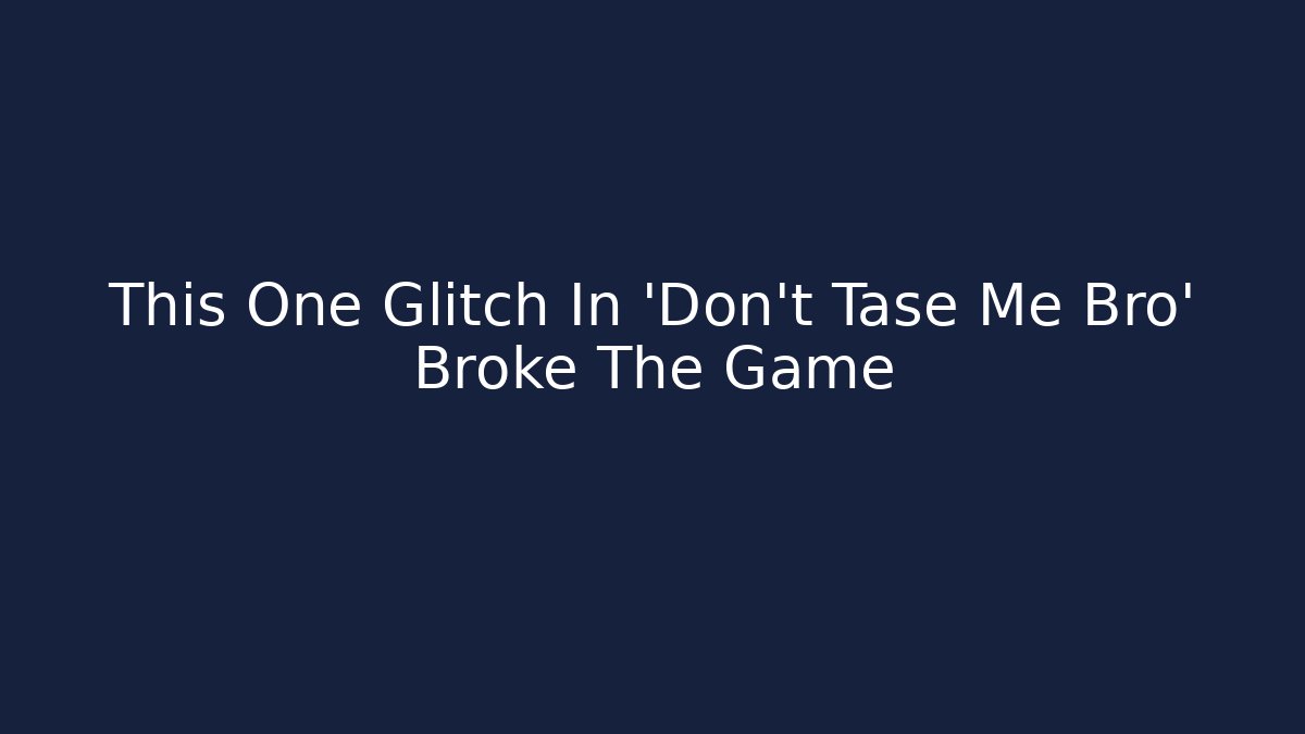 This One Glitch In 'Don't Tase Me Bro' Broke The Game