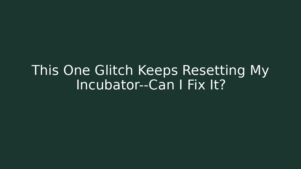 This One Glitch Keeps Resetting My Incubator—Can I Fix It?