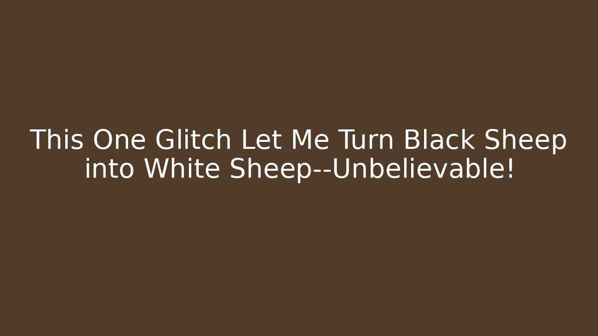 This One Glitch Let Me Turn Black Sheep into White Sheep—Unbelievable!